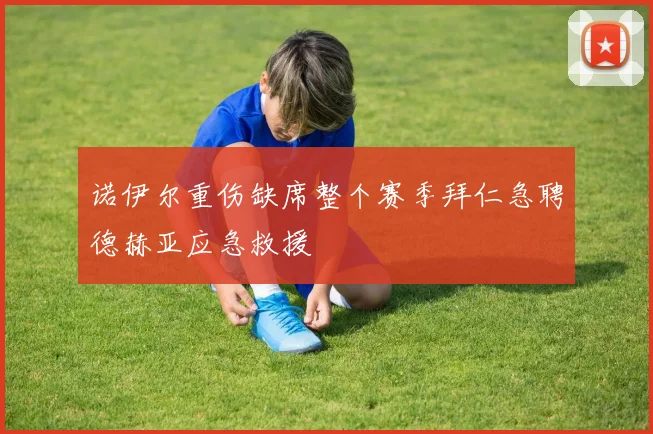诺伊尔重伤缺席整个赛季拜仁急聘德赫亚应急救援