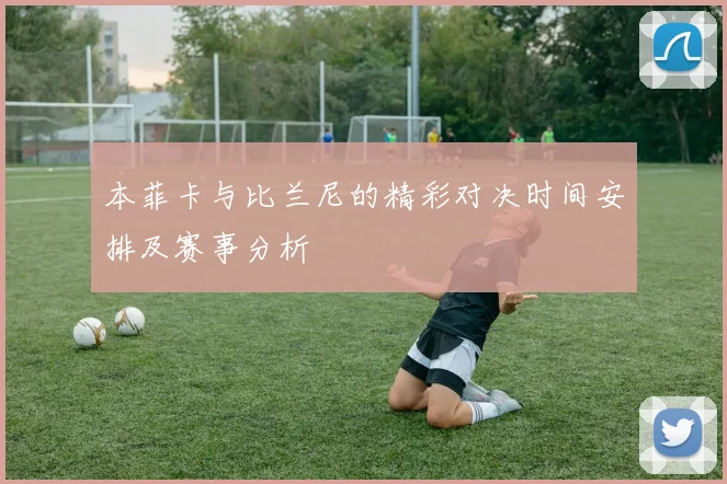 本菲卡与比兰尼的精彩对决时间安排及赛事分析