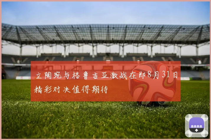 立陶宛与格鲁吉亚激战在即8月31日精彩对决值得期待