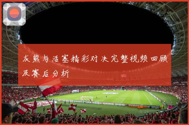 灰熊与活塞精彩对决完整视频回顾及赛后分析