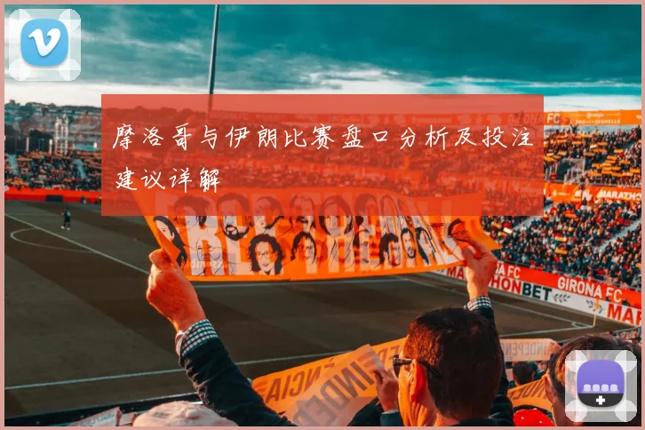 摩洛哥与伊朗比赛盘口分析及投注建议详解