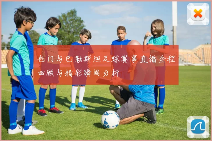 也门与巴勒斯坦足球赛事直播全程回顾与精彩瞬间分析