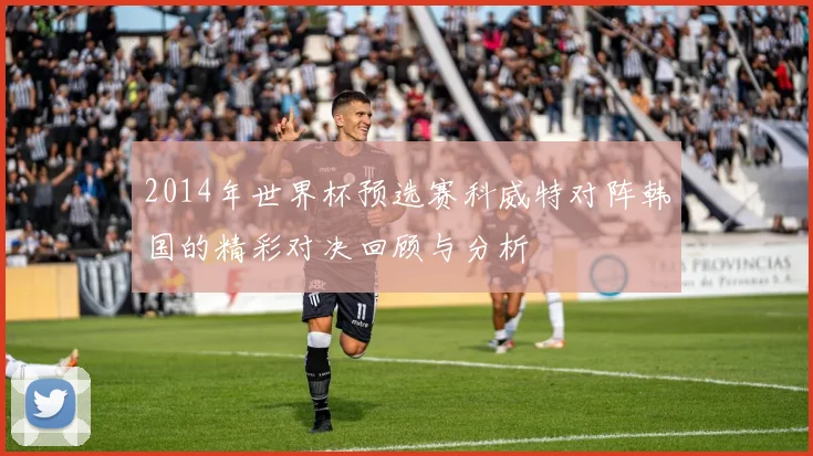 2014年世界杯预选赛科威特对阵韩国的精彩对决回顾与分析