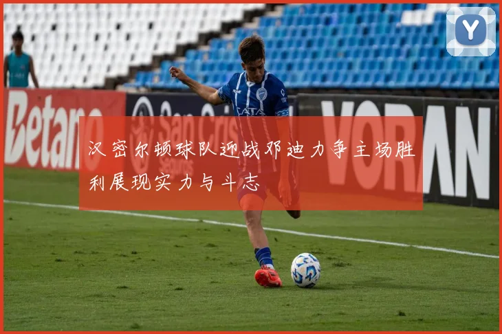 汉密尔顿球队迎战邓迪力争主场胜利展现实力与斗志