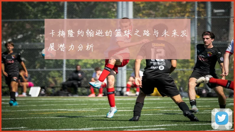 卡梅隆约翰逊的篮球之路与未来发展潜力分析