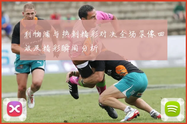 利物浦与热刺精彩对决全场录像回放及精彩瞬间分析