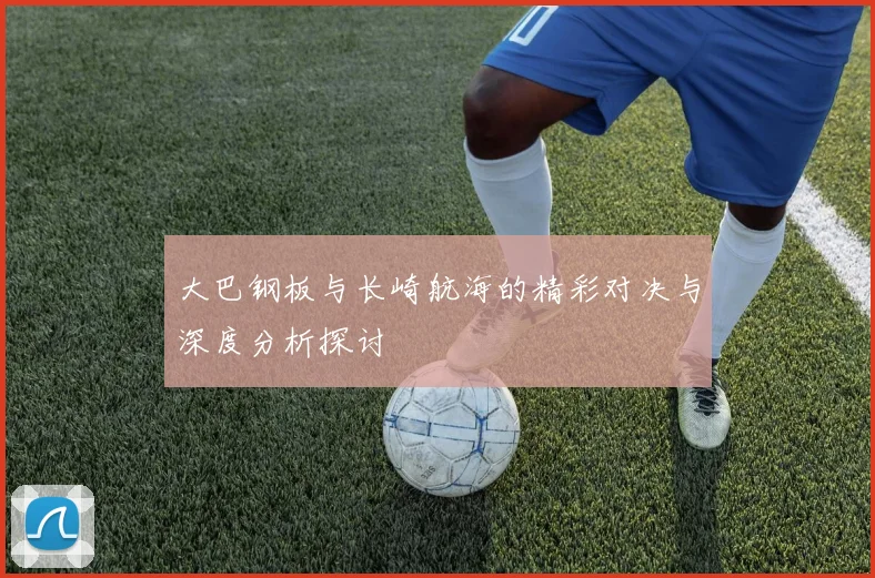大巴钢板与长崎航海的精彩对决与深度分析探讨