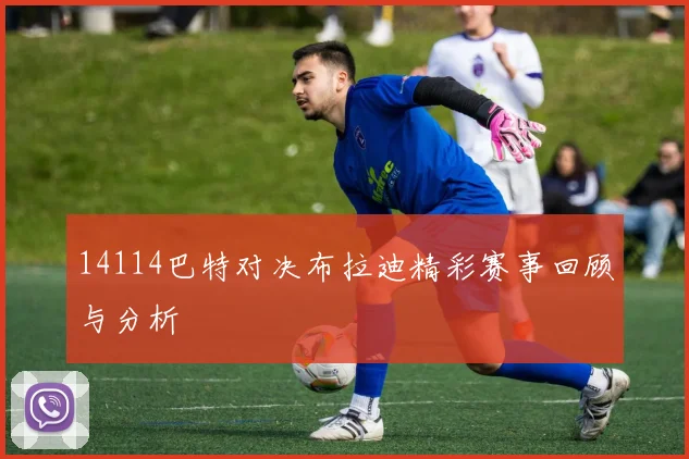 14114巴特对决布拉迪精彩赛事回顾与分析