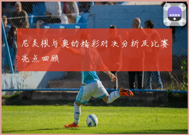 尼美根与奥的精彩对决分析及比赛亮点回顾