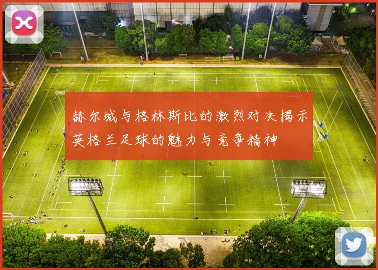 赫尔城与格林斯比的激烈对决揭示英格兰足球的魅力与竞争精神