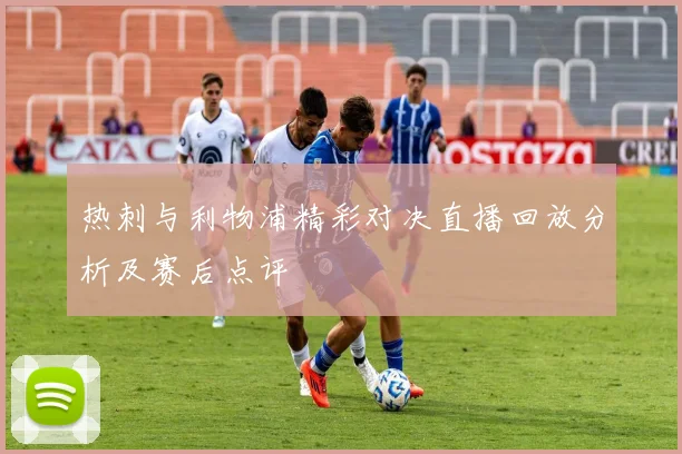 热刺与利物浦精彩对决直播回放分析及赛后点评