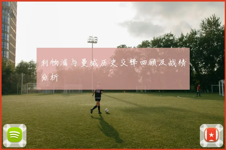 利物浦与曼城历史交锋回顾及战绩分析