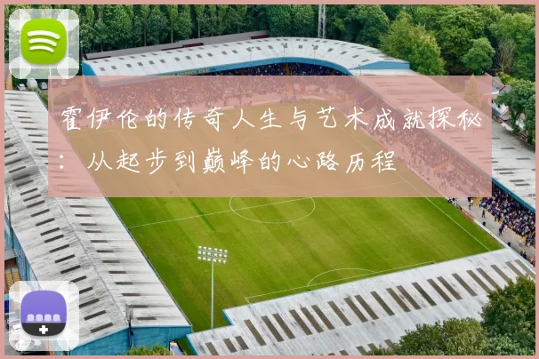 霍伊伦的传奇人生与艺术成就探秘：从起步到巅峰的心路历程