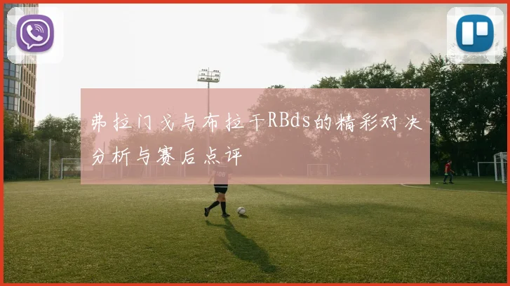 弗拉门戈与布拉干RBds的精彩对决分析与赛后点评