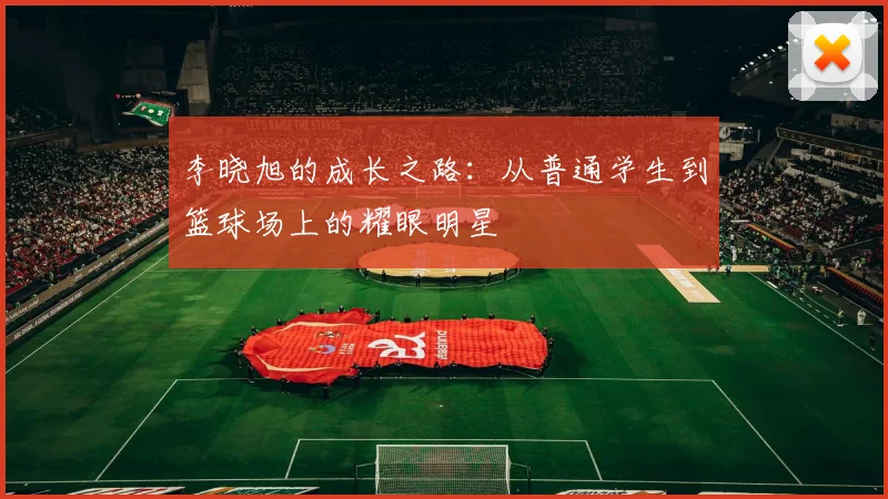 李晓旭的成长之路：从普通学生到篮球场上的耀眼明星